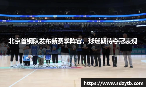 北京首钢队发布新赛季阵容，球迷期待夺冠表现