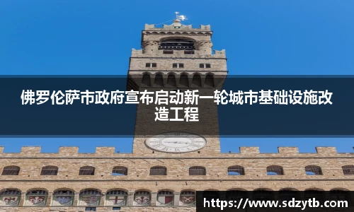 佛罗伦萨市政府宣布启动新一轮城市基础设施改造工程