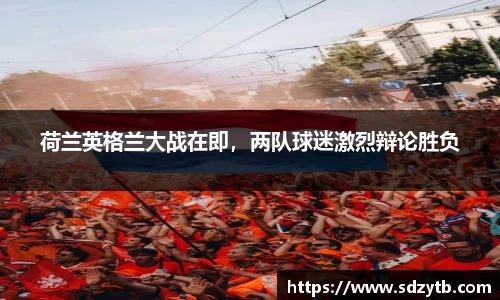 荷兰英格兰大战在即，两队球迷激烈辩论胜负