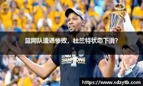 篮网队遭遇惨败，杜兰特状态下滑？
