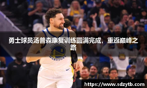 勇士球员汤普森康复训练圆满完成，重返巅峰之路