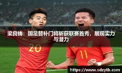 梁良铸：国足替补门将斩获联赛首秀，展现实力与潜力
