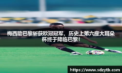 梅西助巴黎斩获欧冠冠军，历史上第六座大耳朵杯终于降临巴黎！