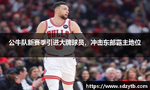 公牛队新赛季引进大牌球员，冲击东部霸主地位