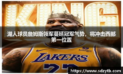 湖人球员詹姆斯领军蔓延冠军气势，将冲击西部第一位置