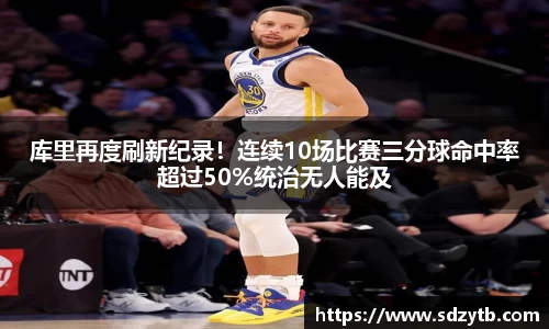 库里再度刷新纪录！连续10场比赛三分球命中率超过50%统治无人能及