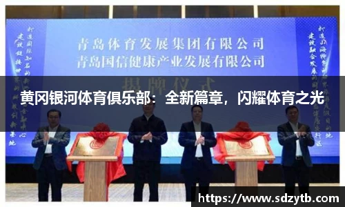 黄冈银河体育俱乐部：全新篇章，闪耀体育之光