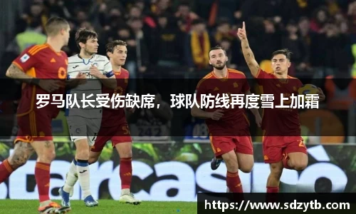 罗马队长受伤缺席，球队防线再度雪上加霜