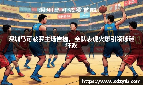 深圳马可波罗主场告捷，全队表现火爆引领球迷狂欢