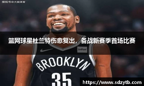 篮网球星杜兰特伤愈复出，备战新赛季首场比赛