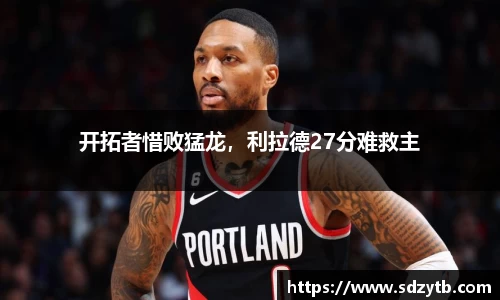 开拓者惜败猛龙，利拉德27分难救主