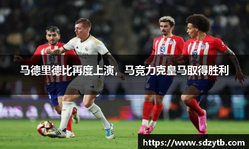 马德里德比再度上演，马竞力克皇马取得胜利