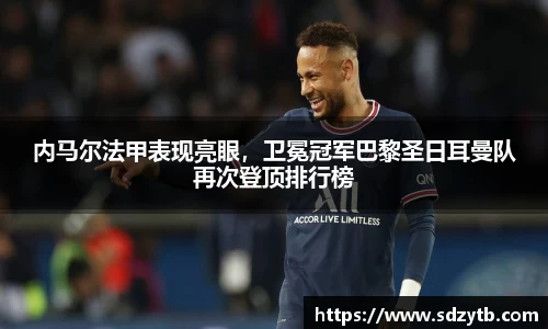 内马尔法甲表现亮眼，卫冕冠军巴黎圣日耳曼队再次登顶排行榜