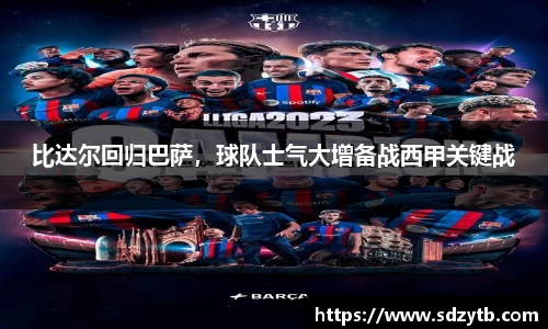 比达尔回归巴萨，球队士气大增备战西甲关键战