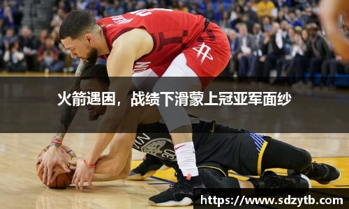 火箭遇困，战绩下滑蒙上冠亚军面纱