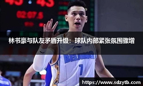 林书豪与队友矛盾升级：球队内部紧张氛围骤增