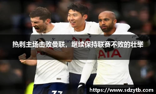热刺主场击败曼联，继续保持联赛不败的壮举