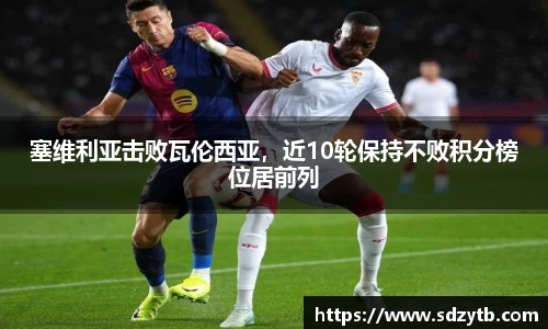 塞维利亚击败瓦伦西亚，近10轮保持不败积分榜位居前列