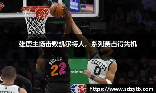 雄鹿主场击败凯尔特人，系列赛占得先机