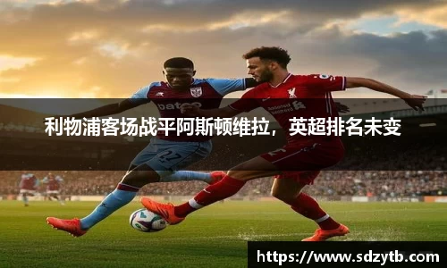 利物浦客场战平阿斯顿维拉，英超排名未变