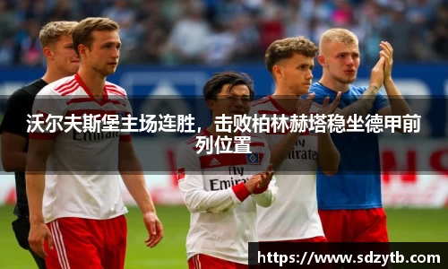 沃尔夫斯堡主场连胜，击败柏林赫塔稳坐德甲前列位置