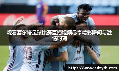 观看塞尔塔足球比赛直播视频尽享精彩瞬间与激情时刻